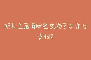 明日之后有哪些宠物可以作为食物?
