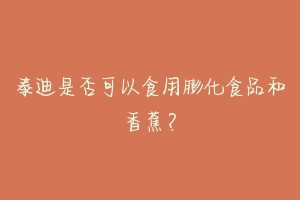 泰迪是否可以食用膨化食品和香蕉?