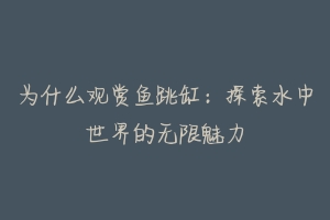 为什么观赏鱼跳缸:探索水中世界的无限魅力