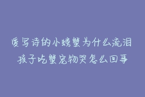 爱写诗的小螃蟹为什么流泪 孩子吃蟹宠物哭怎么回事-动物百科
