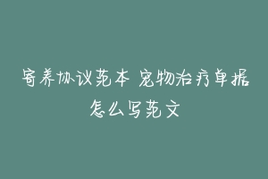 寄养协议范本 宠物治疗单据怎么写范文-动物百科
