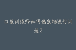 口袋训练师如何借宠物进行训练?