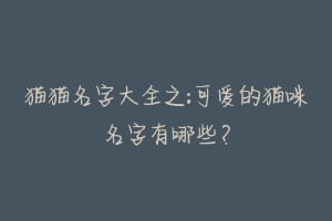猫猫名字大全之:可爱的猫咪名字有哪些?-动物百科