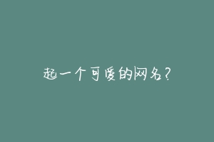 起一个可爱的网名？-动物百科