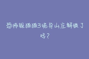 恐怖躲猫猫3诡异山庄解锁了吗？-动物百科