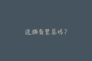送猫有禁忌吗?-动物百科