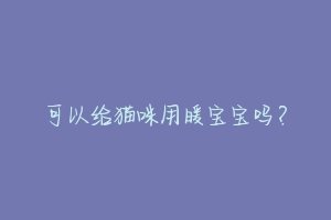 可以给猫咪用暖宝宝吗?-动物百科