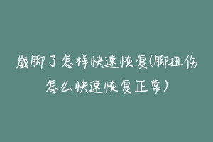 崴脚了怎样快速恢复(脚扭伤怎么快速恢复正常)-动物百科