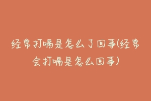 经常打嗝是怎么了回事(经常会打嗝是怎么回事)-动物百科