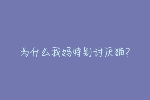 为什么我妈特别讨厌猫?-动物百科