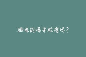 猫咪能喝果粒橙吗?-动物百科