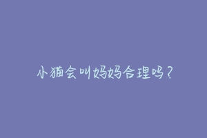 小猫会叫妈妈合理吗?-动物百科