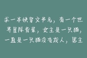 求一本快穿文书名,有一个世界星际背景,女主是一只猫,一直是一只猫没变成人,男主和猫结婚了,求书名?-动物百科