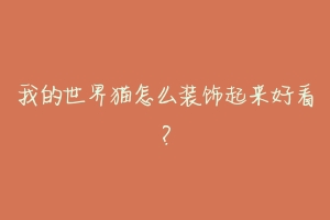我的世界猫怎么装饰起来好看?-动物百科