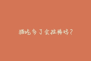 猫吃多了会拉稀吗?-动物百科