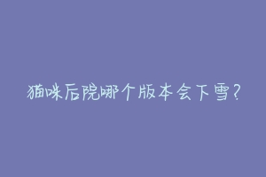 猫咪后院哪个版本会下雪?-动物百科