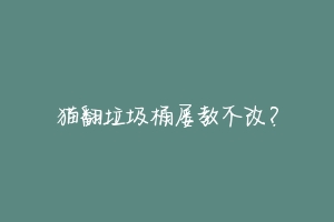 猫翻垃圾桶屡教不改?-动物百科