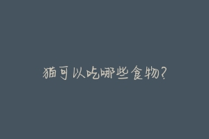 猫可以吃哪些食物?-动物百科