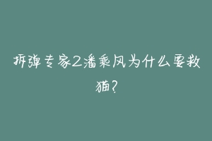 拆弹专家2潘乘风为什么要救猫？-动物百科