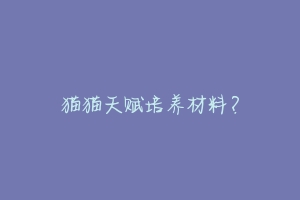 猫猫天赋培养材料?-动物百科