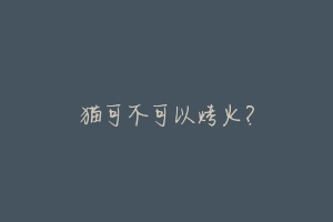 猫可不可以烤火?-动物百科