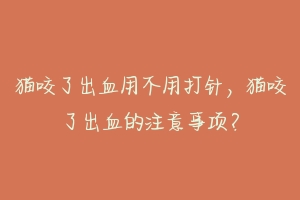 猫咬了出血用不用打针,猫咬了出血的注意事项?-动物百科