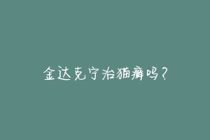 金达克宁治猫癣吗？-动物百科