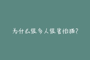 为什么很多人很害怕猫?-动物百科