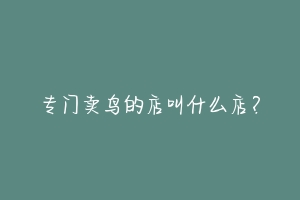 专门卖鸟的店叫什么店？-动物百科