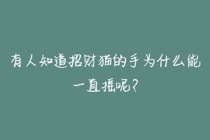 有人知道招财猫的手为什么能一直摇呢？-动物百科