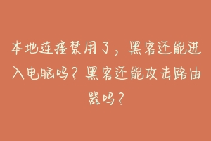 本地连接禁用了，黑客还能进入电脑吗？黑客还能攻击路由器吗？-动物百科