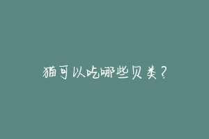猫可以吃哪些贝类?-动物百科
