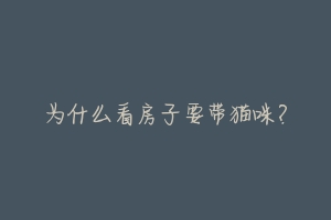 为什么看房子要带猫咪?-动物百科