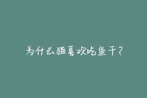 为什么猫喜欢吃鱼干?-动物百科