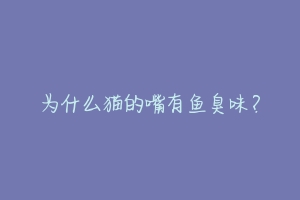 为什么猫的嘴有鱼臭味?-动物百科