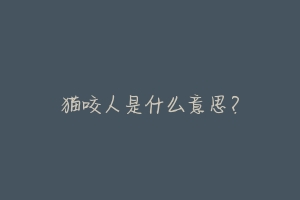 猫咬人是什么意思?-动物百科