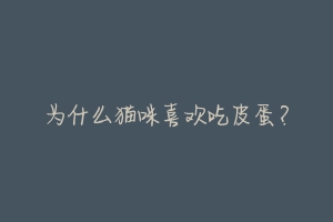 为什么猫咪喜欢吃皮蛋?-动物百科