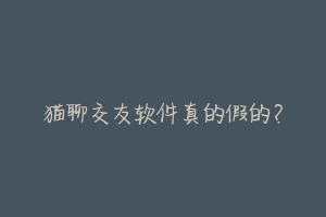 猫聊交友软件真的假的?-动物百科