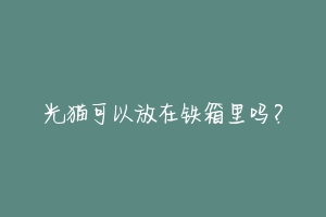光猫可以放在铁箱里吗？-动物百科