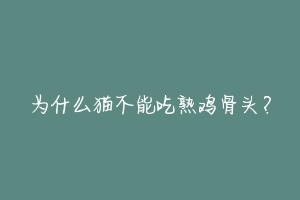 为什么猫不能吃熟鸡骨头?-动物百科