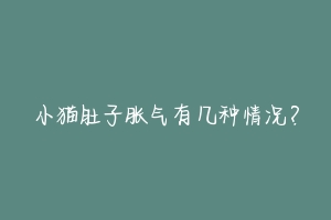 小猫肚子胀气有几种情况?-动物百科