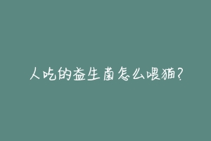 人吃的益生菌怎么喂猫?-动物百科