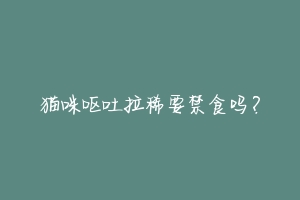 猫咪呕吐拉稀要禁食吗?-动物百科