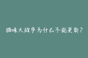 猫咪大战争为什么不能更新?-动物百科