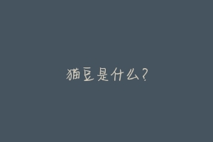 猫豆是什么?-动物百科