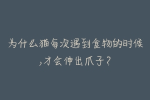 为什么猫每次遇到食物的时候,才会伸出爪子?-动物百科