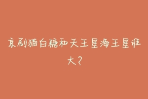 京剧猫白糖和天王星海王星谁大?-动物百科