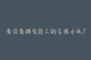 有没有猫变成人的言情小说?-动物百科