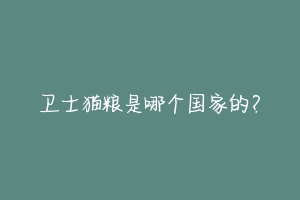 卫士猫粮是哪个国家的?-动物百科