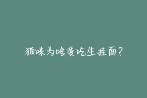 猫咪为啥爱吃生挂面?-动物百科